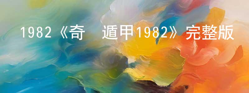 曹林沖發布1982《奇門遁甲1982》完整版電影/在線觀看/百度云-美劇天堂